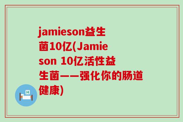 jamieson益生菌10亿(Jamieson 10亿活性益生菌——强化你的肠道健康)