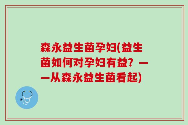 森永益生菌孕妇(益生菌如何对孕妇有益？——从森永益生菌看起)