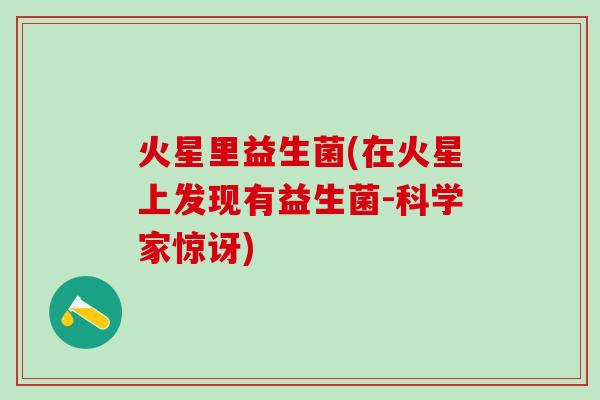 火星里益生菌(在火星上发现有益生菌-科学家惊讶)