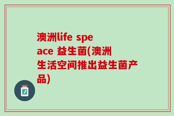 澳洲life speace 益生菌(澳洲生活空间推出益生菌产品)