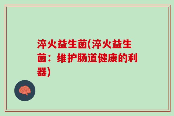 淬火益生菌(淬火益生菌：维护肠道健康的利器)