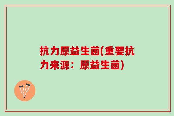 抗力原益生菌(重要抗力来源：原益生菌)