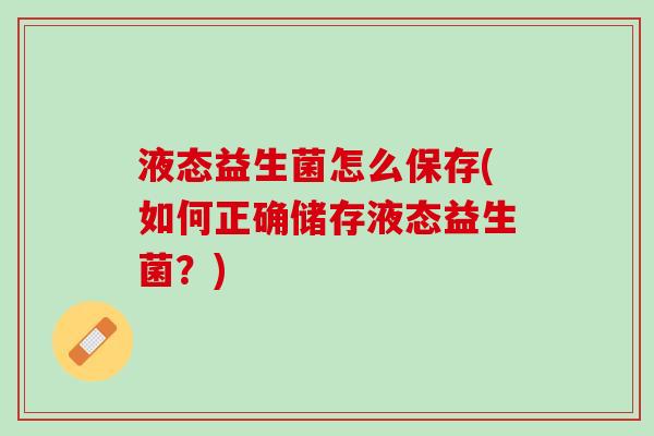 液态益生菌怎么保存(如何正确储存液态益生菌？)