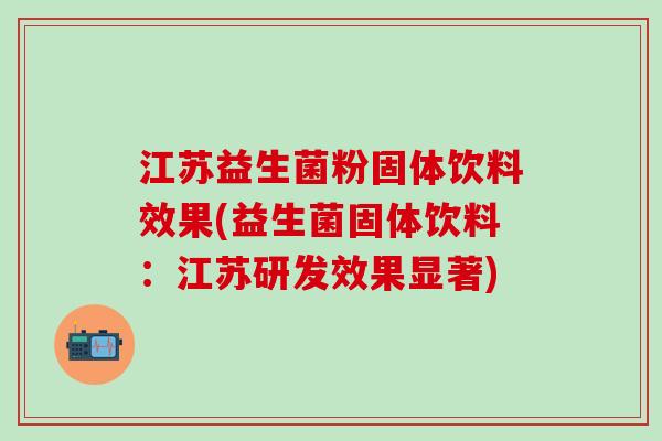 江苏益生菌粉固体饮料效果(益生菌固体饮料：江苏研发效果显著)
