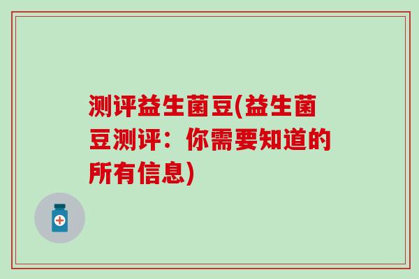 测评益生菌豆(益生菌豆测评:你需要知道的所有信息) 测评益生菌豆(益生菌豆测评:你需要知道的所有信息)