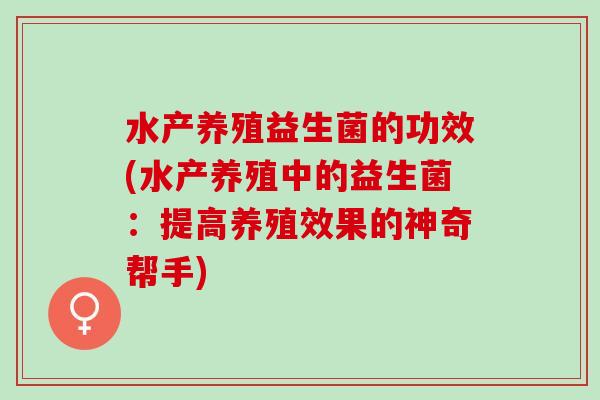 水产养殖益生菌的功效(水产养殖中的益生菌：提高养殖效果的神奇帮手)