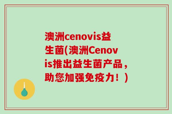 澳洲cenovis益生菌(澳洲Cenovis推出益生菌产品，助您加强免疫力！)