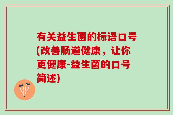 有关益生菌的标语口号(改善肠道健康，让你更健康-益生菌的口号简述)