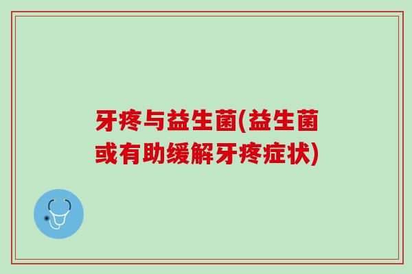 牙疼与益生菌(益生菌或有助缓解牙疼症状)