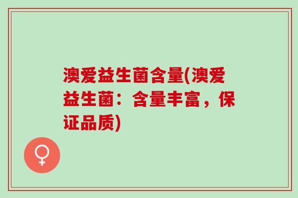澳爱益生菌含量(澳爱益生菌：含量丰富，保证品质)