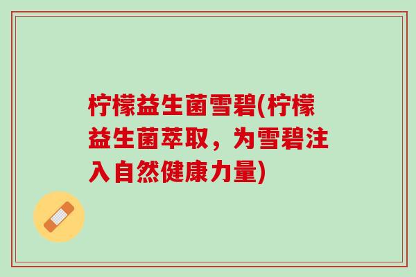 柠檬益生菌雪碧(柠檬益生菌萃取，为雪碧注入自然健康力量)