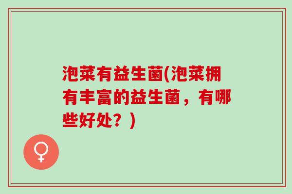 泡菜有益生菌(泡菜拥有丰富的益生菌，有哪些好处？)