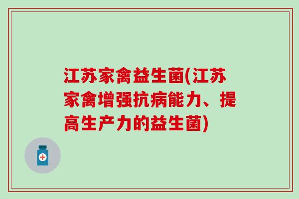 江苏家禽益生菌(江苏家禽增强抗病能力、提高生产力的益生菌)
