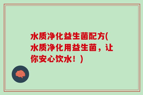水质净化益生菌配方(水质净化用益生菌，让你安心饮水！)