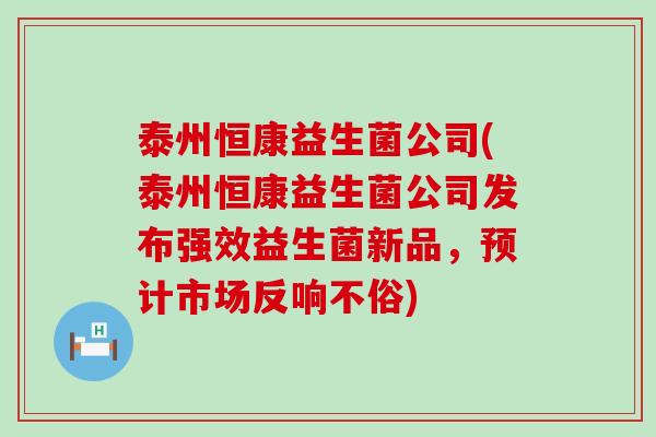泰州恒康益生菌公司(泰州恒康益生菌公司发布强效益生菌新品，预计市场反响不俗)