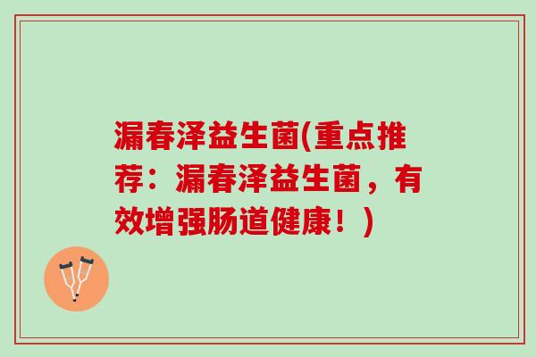 漏春泽益生菌(重点推荐：漏春泽益生菌，有效增强肠道健康！)