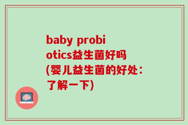 baby probiotics益生菌好吗(婴儿益生菌的好处：了解一下)