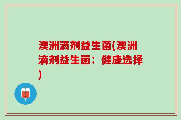 澳洲滴剂益生菌(澳洲滴剂益生菌：健康选择)