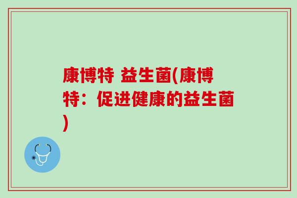 康博特 益生菌(康博特：促进健康的益生菌)