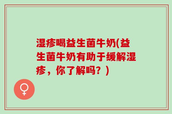 湿疹喝益生菌牛奶(益生菌牛奶有助于缓解湿疹，你了解吗？)