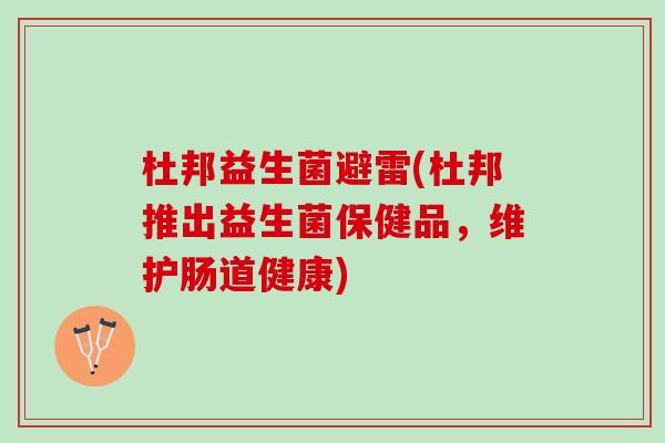 杜邦益生菌避雷(杜邦推出益生菌保健品，维护肠道健康)
