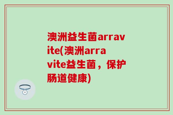 澳洲益生菌arravite(澳洲arravite益生菌，保护肠道健康)