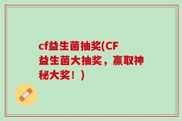 cf益生菌抽奖(CF益生菌大抽奖，赢取神秘大奖！)