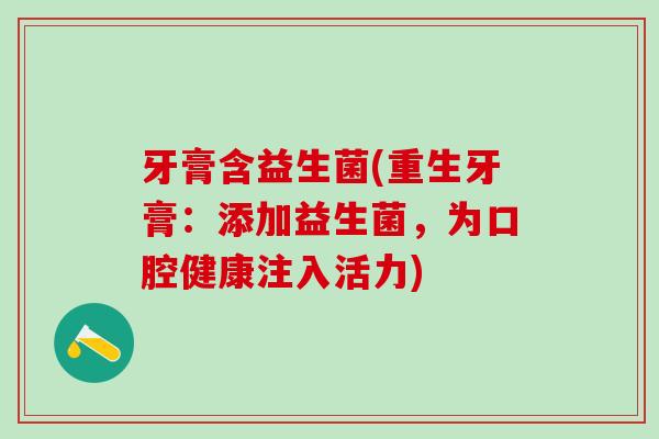 牙膏含益生菌(重生牙膏：添加益生菌，为口腔健康注入活力)