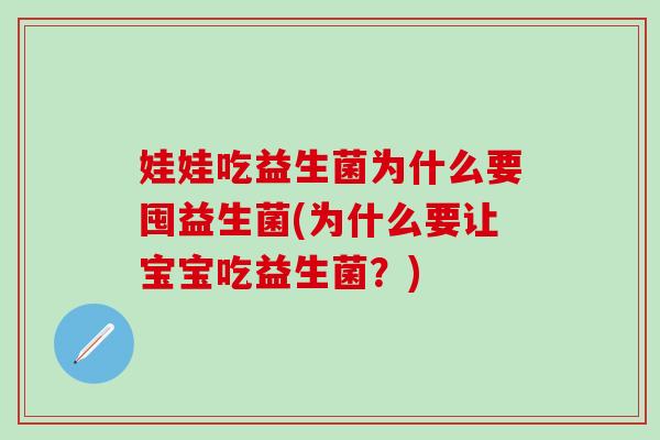 娃娃吃益生菌为什么要囤益生菌(为什么要让宝宝吃益生菌？)