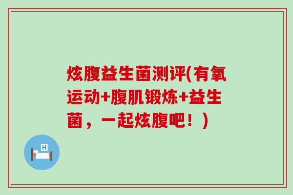炫腹益生菌测评(有氧运动+腹肌锻炼+益生菌，一起炫腹吧！)