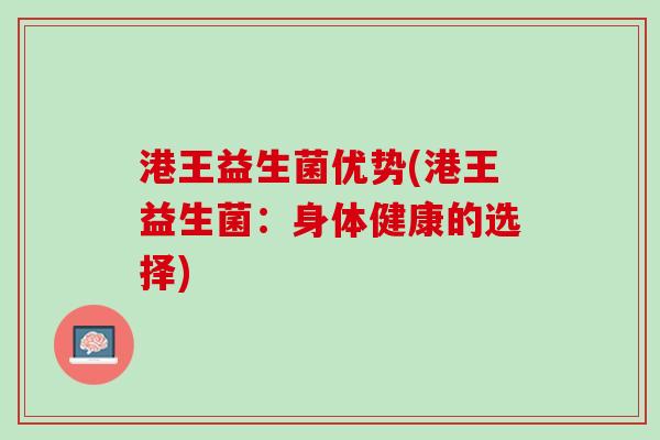港王益生菌优势(港王益生菌：身体健康的选择)