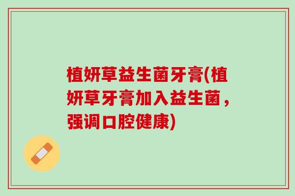 植妍草益生菌牙膏(植妍草牙膏加入益生菌，强调口腔健康)