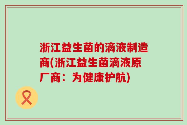 浙江益生菌的滴液制造商(浙江益生菌滴液原厂商：为健康护航)