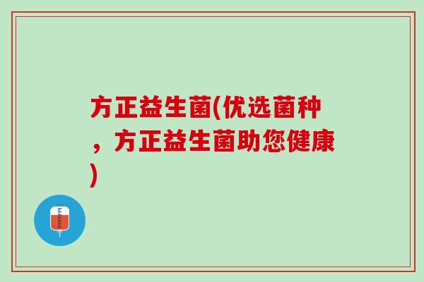 方正益生菌(优选菌种，方正益生菌助您健康)