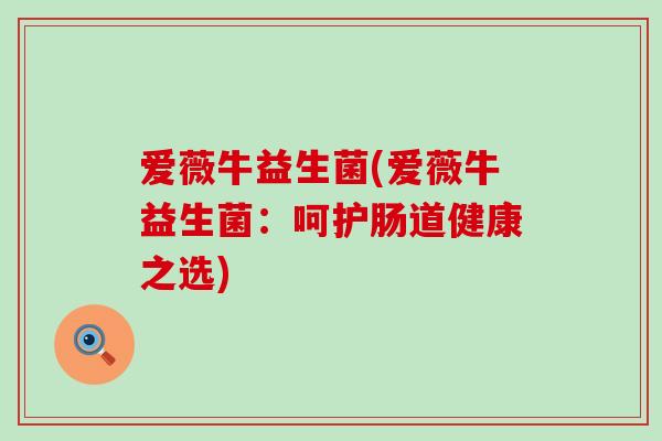 爱薇牛益生菌(爱薇牛益生菌：呵护肠道健康之选)