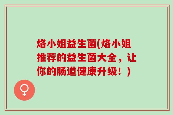 烙小姐益生菌(烙小姐推荐的益生菌大全，让你的肠道健康升级！)