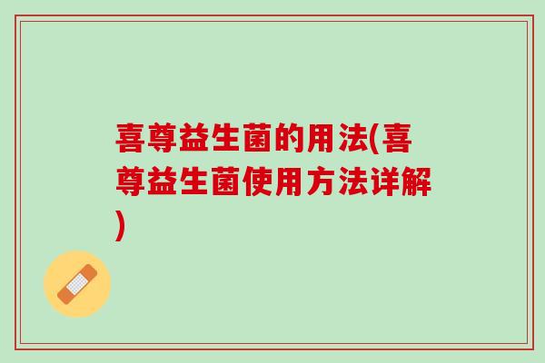 喜尊益生菌的用法(喜尊益生菌使用方法详解)
