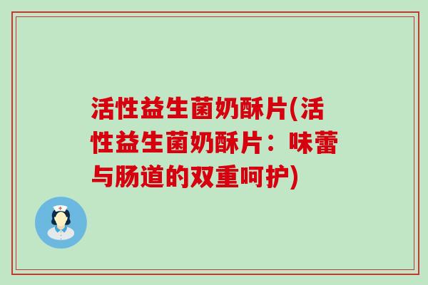 活性益生菌奶酥片(活性益生菌奶酥片：味蕾与肠道的双重呵护)
