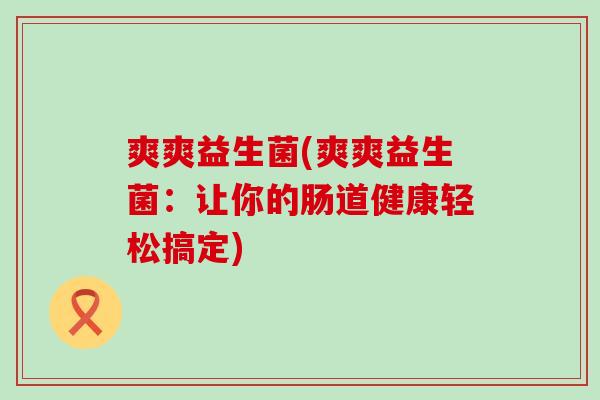 爽爽益生菌(爽爽益生菌：让你的肠道健康轻松搞定)
