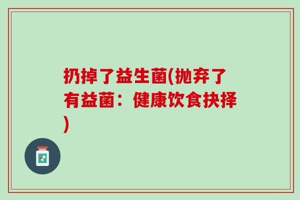 扔掉了益生菌(抛弃了有益菌：健康饮食抉择)