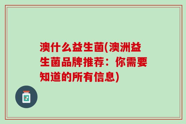 澳什么益生菌(澳洲益生菌品牌推荐：你需要知道的所有信息)