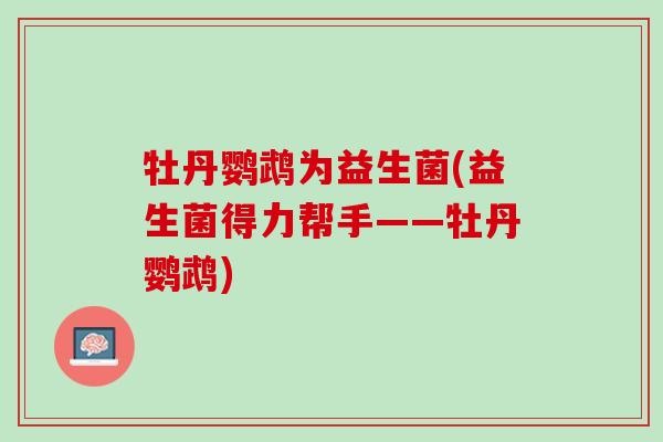 牡丹鹦鹉为益生菌(益生菌得力帮手——牡丹鹦鹉)