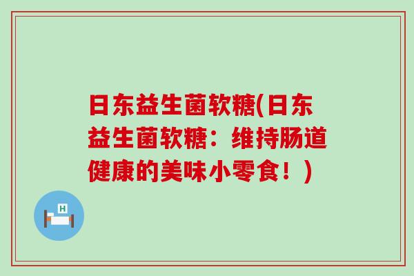 日东益生菌软糖(日东益生菌软糖：维持肠道健康的美味小零食！)