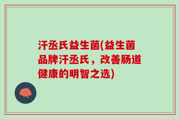 汗丞氏益生菌(益生菌品牌汗丞氏，改善肠道健康的明智之选)