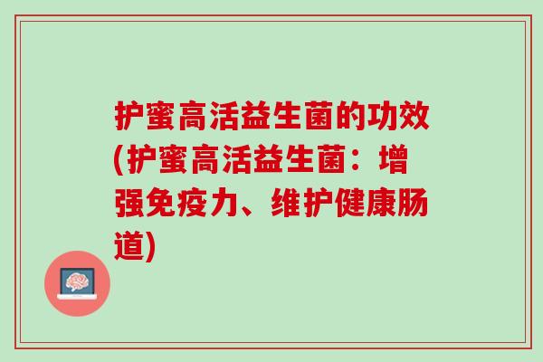 护蜜高活益生菌的功效(护蜜高活益生菌：增强免疫力、维护健康肠道)