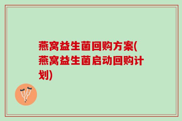 燕窝益生菌回购方案(燕窝益生菌启动回购计划)