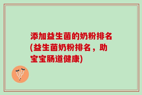 添加益生菌的奶粉排名(益生菌奶粉排名，助宝宝肠道健康)