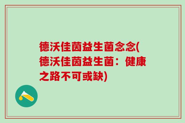 德沃佳茵益生菌念念(德沃佳茵益生菌：健康之路不可或缺)
