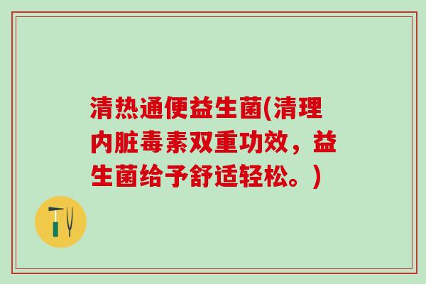 清热通便益生菌(清理内脏毒素双重功效，益生菌给予舒适轻松。)