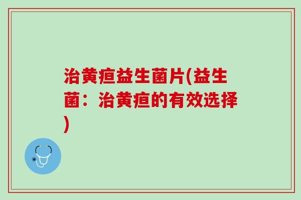 治黄疸益生菌片(益生菌：治黄疸的有效选择)